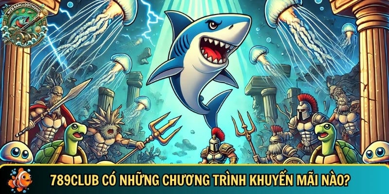789CLUB – Cổng Game Bắn Cá Đổi Thưởng Uy Tín, Đỉnh Cao 5 Tổng hợp các chương trình khuyến mãi tại 789CLUB