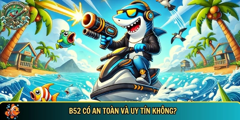 Khám Phá B52 – Cổng Game Bắn Cá Đổi Thưởng Uy Tín 2025 5 Đánh giá sự uy tín và an toàn của cổng game bắn cá online B52