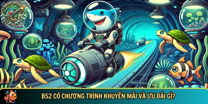 Khám Phá B52 – Cổng Game Bắn Cá Đổi Thưởng Uy Tín 2025 4 Những chương trình khuyến mãi và ưu đãi bancadoithuong chỉ có tại B52