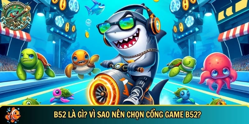 Khám Phá B52 – Cổng Game Bắn Cá Đổi Thưởng Uy Tín 2025 1 GIới thiệu tổng quan về cổng game bắn cá đổi thưởng B52