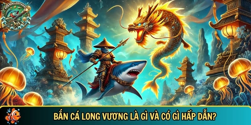 Bắn Cá Long Vương – Game Săn Thưởng Cực Đã Mỗi Ngày 1 Khám phá những đặc điểm hấp dẫn của bắn cá Long Vương