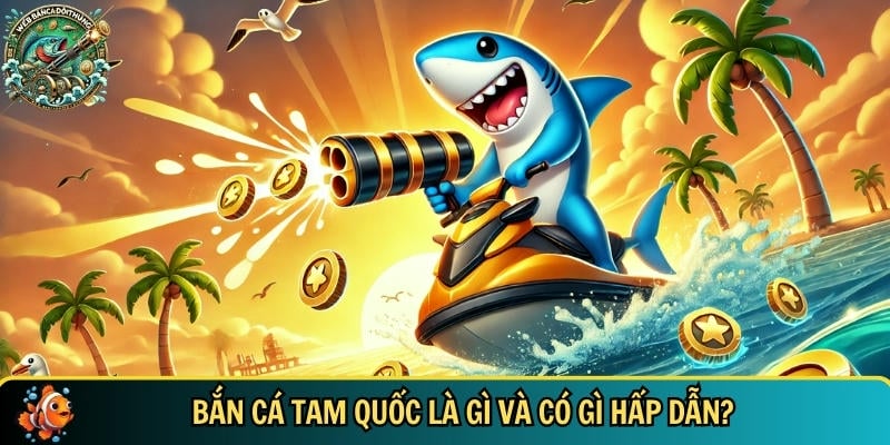 Trải Nghiệm Bắn Cá Tam Quốc Hấp Dẫn Đầy Kịch Tính 1 Giới thiệu tổng quan về game bắn cá tam quốc