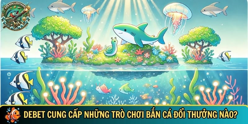 Debet – Cổng Game Bắn Cá Đổi Thưởng Uy Tín Hot Nhất 2025 2 Những trò chơi bắn cá đổi thưởng nổi bật tại DEBET