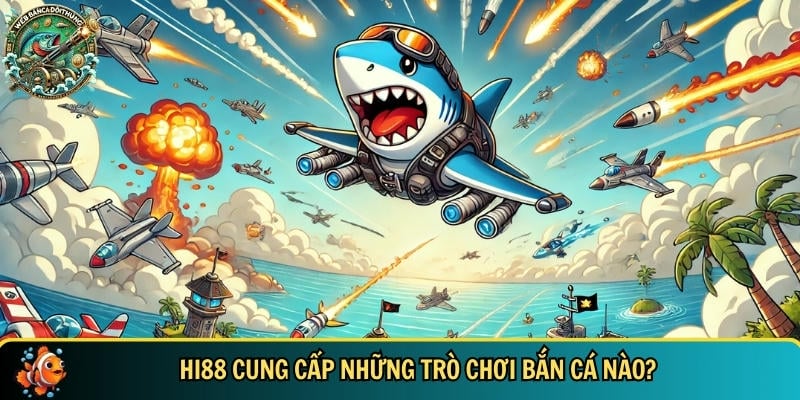 Nhà cái HI88 có uy tín không? Lý do nên chọn nhà cái HI88 2 Tổng hợp những trò chơi bắn cá đổi thưởng tại HI88