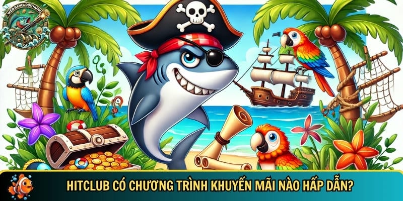Hitclub – Cổng Game Bắn Cá Online Uy Tín Đỉnh Cao 5 Những chương trình khuyến mãi đặc biệt có tại HITCLUB