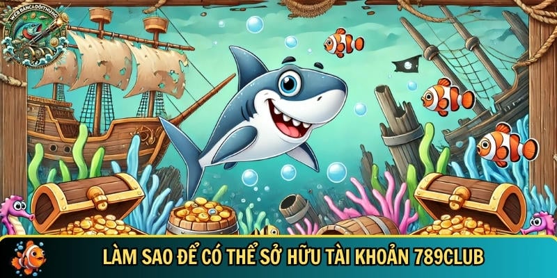 789CLUB – Cổng Game Bắn Cá Đổi Thưởng Uy Tín, Đỉnh Cao 2 Hướng dẫn chi tiết cách sở hữu tài khoản 789CLUB