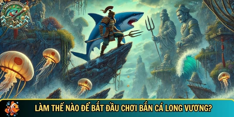Bắn Cá Long Vương – Game Săn Thưởng Cực Đã Mỗi Ngày 2 Tìm hiểu cách để bắt đầu tham gia chơi bắn cá Long Vương