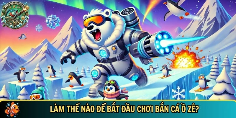 Bắn Cá Ồ Zê – Săn Thưởng Cực Đã, Giải Trí Mỗi Ngày 2 Tìm hiểu cách tham gia chơi bắn cá Ố Zề