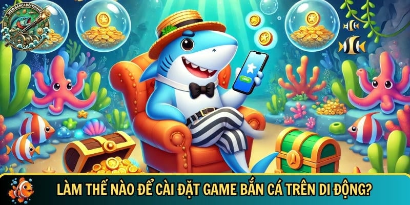 Hướng Dẫn Cài Đặt Game Bắn Cá Online Đơn Giản Và Hiệu Quả 1 Hướng dẫn cách cài đặt game bắn cá trên di động