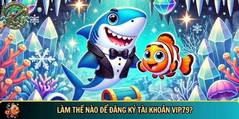 Cổng Game Vip79 – Nhà Cái Bắn Cá Đổi Thưởng Chất Lượng 2 Hướng dẫn cách đăng ký và tạo tài khoản VIP79