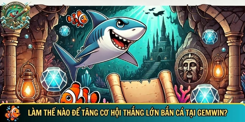 Khám Phá GEMWIN – Cổng Game Bắn Cá Đổi Thưởng Hấp Dẫn 5 Hướng dẫn cách làm tăng cơ hội thắng lớn tại cổng game GEMWIN
