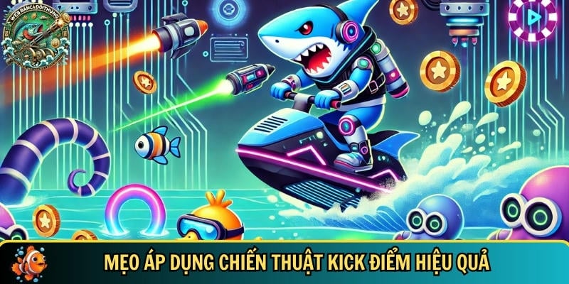 Chiến Thuật Kick Điểm – Bí Quyết Săn Cá Đổi Thưởng Hiệu Quả 3 Các mẹo áp dụng chiến thuật kích điểm hiệu quả nhất