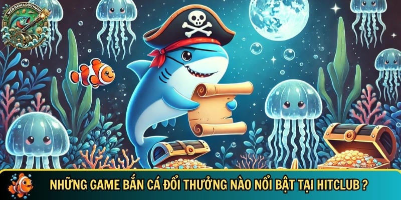 Hitclub – Cổng Game Bắn Cá Online Uy Tín Đỉnh Cao 4 Khám phá các tựa game bắn cá đổi thưởng nổi bật tại HITCLUB