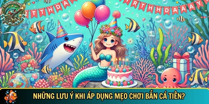Mẹo Chơi Bắn Cá Tiên – Bí Quyết Bắn Cá Online Hiệu Quả 3 Nhưng lưu ý bạn cần biết khi áp dụng mẹo chơi bắn cá tiên