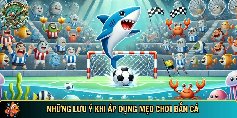 Mẹo Chơi Bắn Cá Đổi Thưởng – Bí Quyết Săn Cá Hiệu Quả 3 Những lưu ý bạn cần biết khi áp dụng mẹo chơi bắn cá
