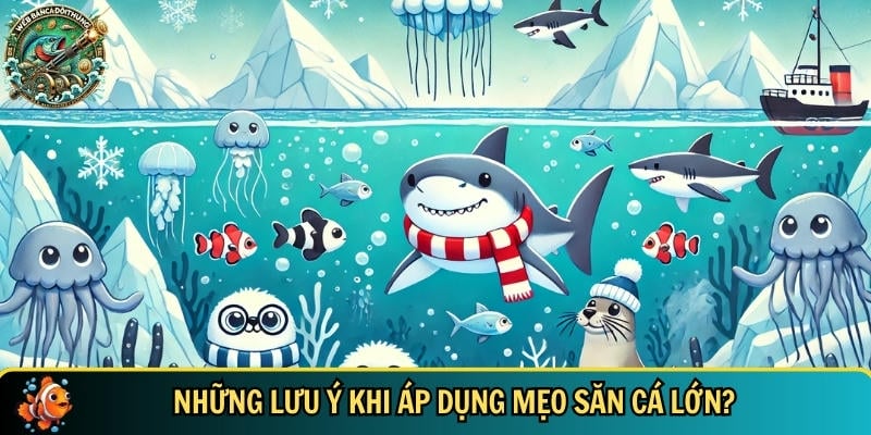 Mẹo Săn Cá Lớn – Bí Quyết Bắn Cá Đổi Thưởng Hiệu Quả 3 Những lưu ý bạn cần biết khi áp dụng mẹo săn cá lớn