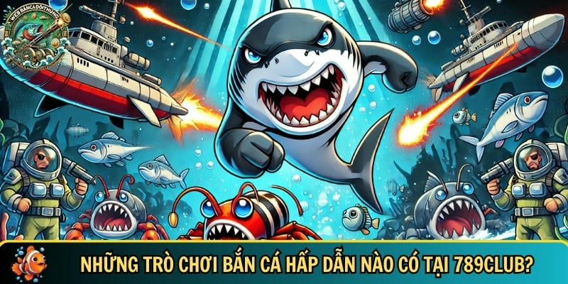 789CLUB – Cổng Game Bắn Cá Đổi Thưởng Uy Tín, Đỉnh Cao 4 Tổng hợp các trò chơi bắn cá hấp dẫn nhất tại 789CLUB