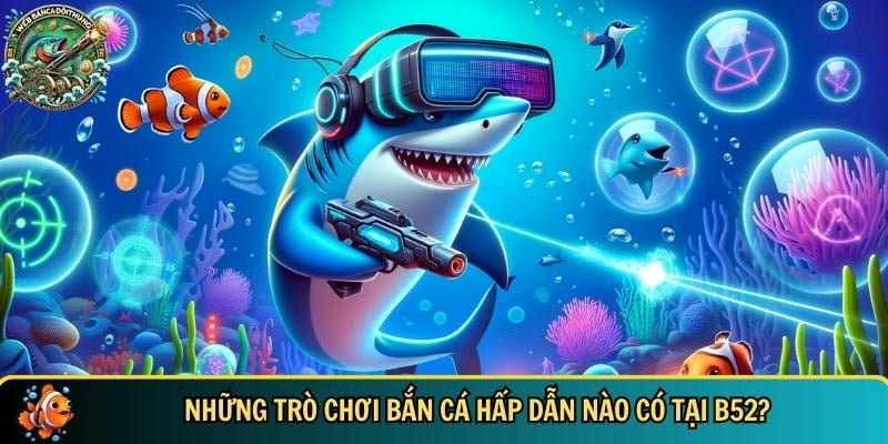 Khám Phá B52 – Cổng Game Bắn Cá Đổi Thưởng Uy Tín 2025 3 Tổng hợp các trò chơi bắn cá hot và hấp dẫn nhất có tại B52