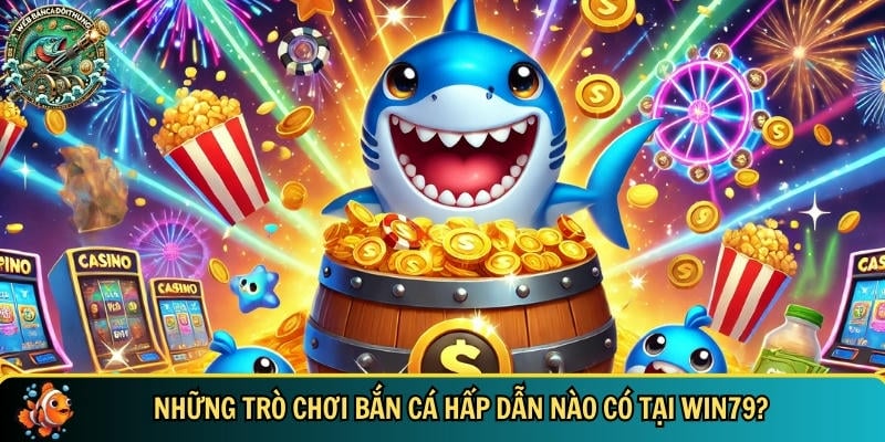 Cổng game WIN79: Đẳng cấp và uy tín hàng đầu Việt Nam 4 Tổng hợp những trò chơi bắn cá hấp dẫn có tại WIN79