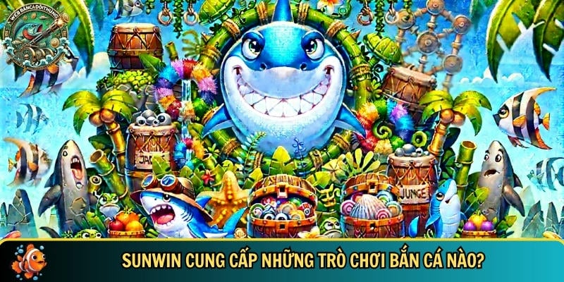 Khám Phá SUNWIN - Trải Nghiệm Cổng Game Bắn Cá Uy Tín 3 Tổng hợp những trò chơi bắn cá chỉ có tại SUNWIN