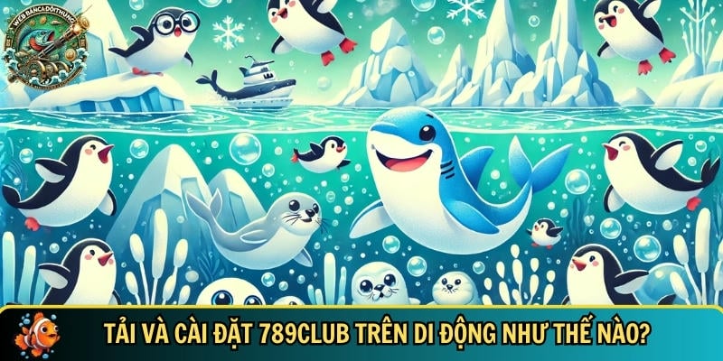 789CLUB – Cổng Game Bắn Cá Đổi Thưởng Uy Tín, Đỉnh Cao 3 Quy trình tải và cài đặt 789CLUB trên di động nhanh chóng