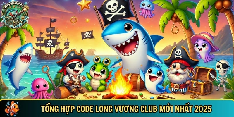 Code Long Vương Club 2025: Nhận Giftcode Bắn Cá Mới Nhất 4 Danh sách đầy đủ các giftcode Long Vương Club mới nhất 2025