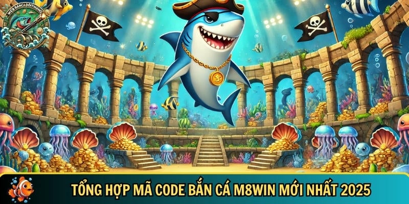 Code Bắn Cá M8win Mới Nhất 2025 – Nhận Quà Cực Khủng! 4 Danh sách đầy đủ các mã code bắn cá M8WIN mới nhất