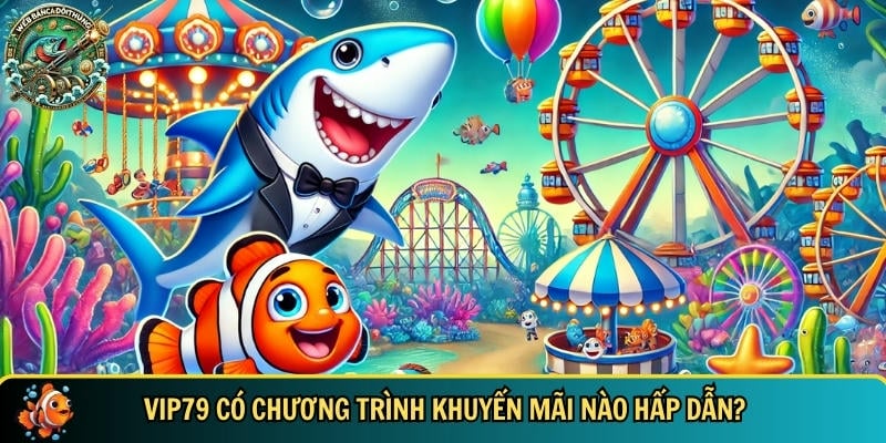 Cổng Game Vip79 – Nhà Cái Bắn Cá Đổi Thưởng Chất Lượng 6 Tổng hợp các chương trình ưu đãi và khuyến mãi tại VIP79