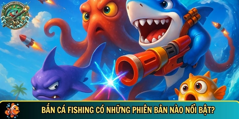 Khám Phá Bắn Cá Fishing – Trò Chơi Săn Cá Đỉnh Cao Hấp Dẫn 4 Những phiên bản nổi bật của bắn cá Fishing