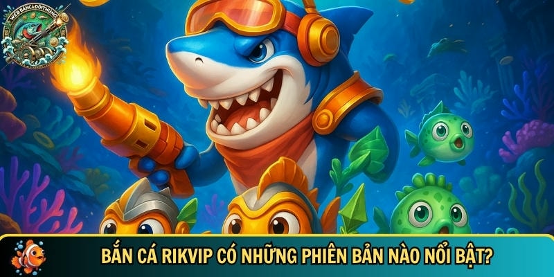 Khám Phá Bắn Cá Rikvip – Trò Chơi Giải Trí Hấp Dẫn Nhất 2025 4 Khám phá các phiên bản của bắn cá Rikvip