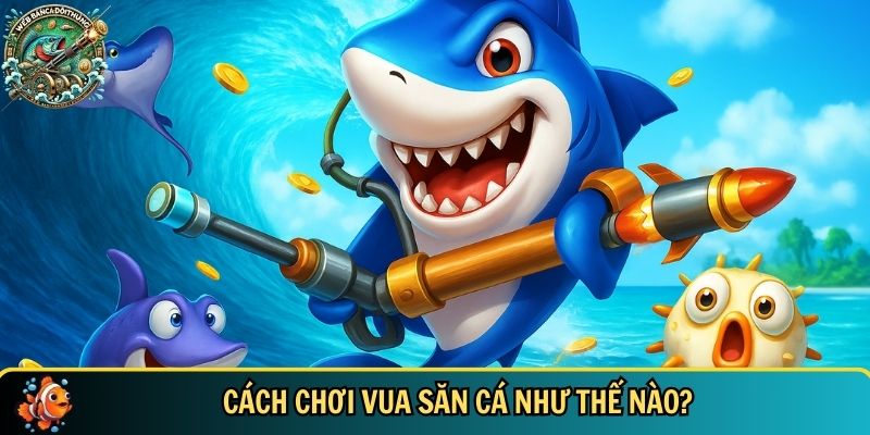Vua Săn Cá: Hướng Dẫn Chơi, Mẹo Săn Cá Và Nhận Thưởng 2 Khám phá cách chơi vua săn cá chi tiết