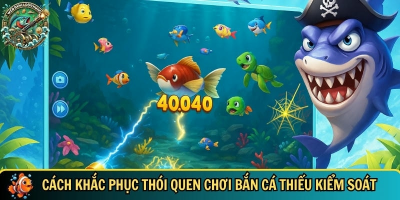 Chơi Có Trách Nhiệm Khi Tham Gia Bắn Cá Đổi Thưởng Hiệu Quả 5 Chi tiết cách khắc phục thói quen xấu khi chơi ban ca doi thuong