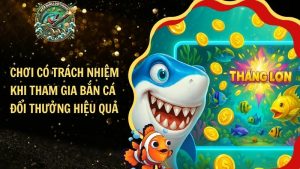 Chơi Có Trách Nhiệm Khi Tham Gia Bắn Cá Đổi Thưởng Hiệu Quả
