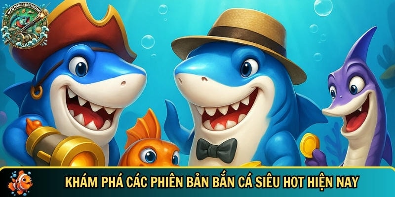 Link Chơi Bắn Cá Uy Tín – Trải Nghiệm Giải Trí Đỉnh Cao 4 Tổng hợp các phiên bản bắn cá siêu hot hiện nay