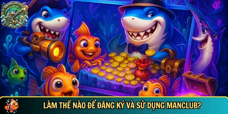 Khám Phá MANCLUB – Cổng Game Bắn Cá Hot Nhất 2025 3 Khám phá cách để đăng ký và sử dụng Manclub