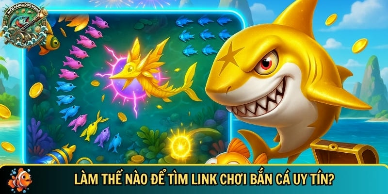 Link Chơi Bắn Cá Uy Tín – Trải Nghiệm Giải Trí Đỉnh Cao 2 Cách để tìm được link chơi bắn cá uy tín
