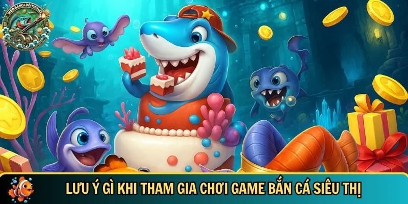 Game Bắn Cá Siêu Thị – Trò Chơi Hấp Dẫn Nhất Mọi Thời Đại 5 Các lưu ý cần biết khi tham gia chơi game bắn cá siêu thị