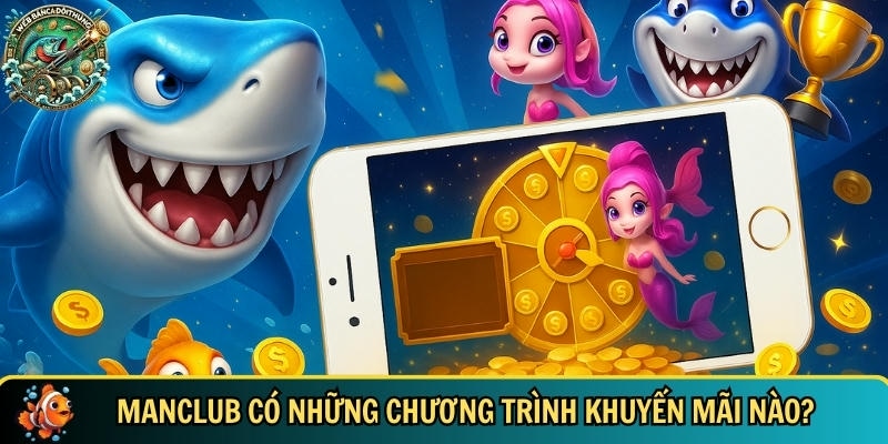 Khám Phá MANCLUB – Cổng Game Bắn Cá Hot Nhất 2025 2 Tổng hợp những chương trình khuyến mãi tại Manclub