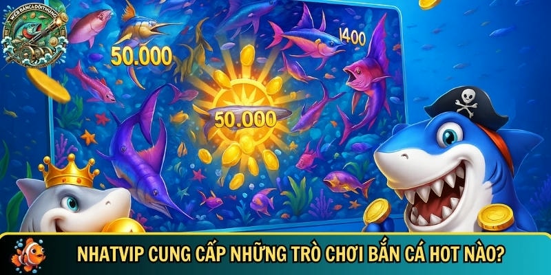 Khám Phá Nhatvip – Cổng Game Bắn Cá Đổi Thưởng Hấp Dẫn 2 Tổng hợp các trò chơi bancadoithuong đẳng cấp tại NHATVIP