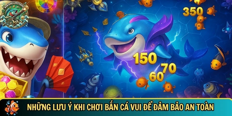 Khám Phá Thế Giới Bắn Cá Vui – Trò Chơi Giải Trí Hấp Dẫn 5 Các lưu ý bạn cần biết để chơi bắn cá vui an toàn