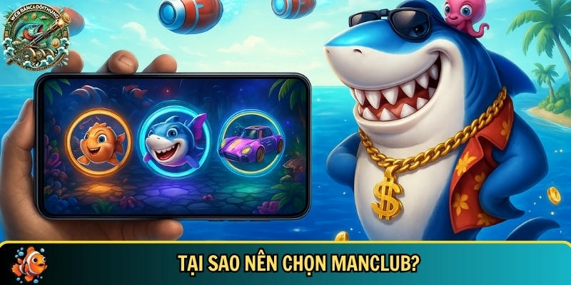 Khám Phá MANCLUB – Cổng Game Bắn Cá Hot Nhất 2025 4 Những ưu điểm nổi bật khi lựa chọn và tin tưởng Manclub