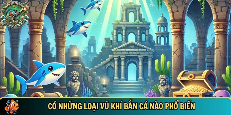 Khám Phá Các Loại Vũ Khí Bắn Cá Hiệu Quả Nhất Hiện Nay 2 Tổng hợp các loại vũ khí bắn cá phổ biến