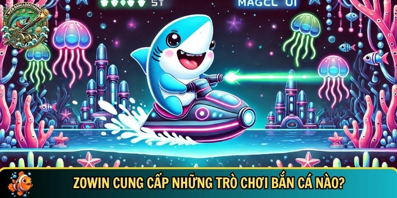 Khám Phá ZOWIN – Cổng Game Bắn Cá Đổi Thưởng Uy Tín Hàng Đầu 2 Những trò chơi bắn cá Zowin cung cấp hot nhất hiện nay